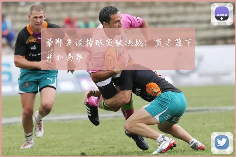 蒂耶罗谈持球突破挑战：直杀篮下并非易事