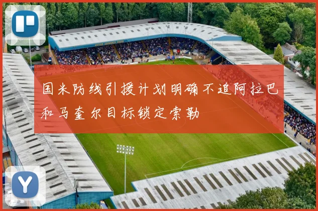 国米防线引援计划明确不追阿拉巴和马奎尔目标锁定索勒