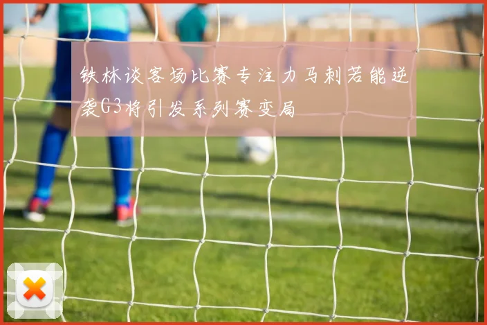 铁林谈客场比赛专注力马刺若能逆袭G3将引发系列赛变局