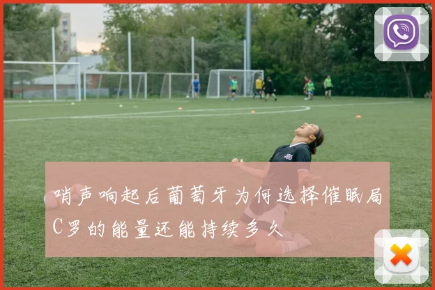 哨声响起后葡萄牙为何选择催眠局C罗的能量还能持续多久