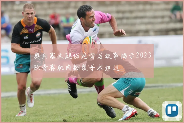 奥利塞大腿伤疤背后故事揭示2023欧青赛肌肉撕裂手术经过